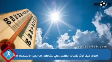 اليوم: كيف تؤثر تقلبات الطقس على نشاطك وما يجب الاستعداد له؟